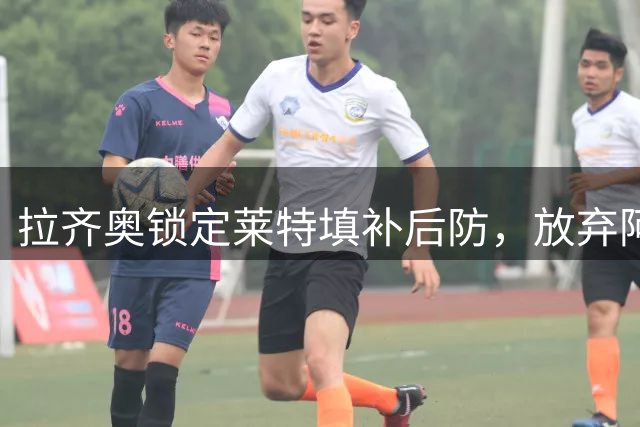拉齐奥锁定莱特填补后防，放弃阿拉巴考虑B罗