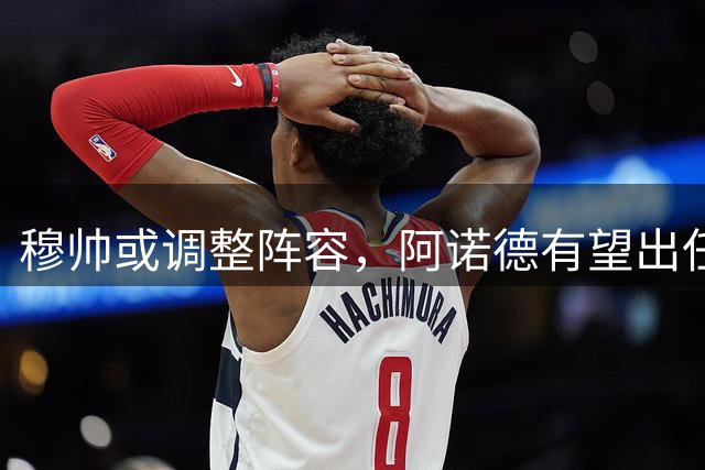 穆帅或调整阵容，阿诺德有望出任皇马中场角色